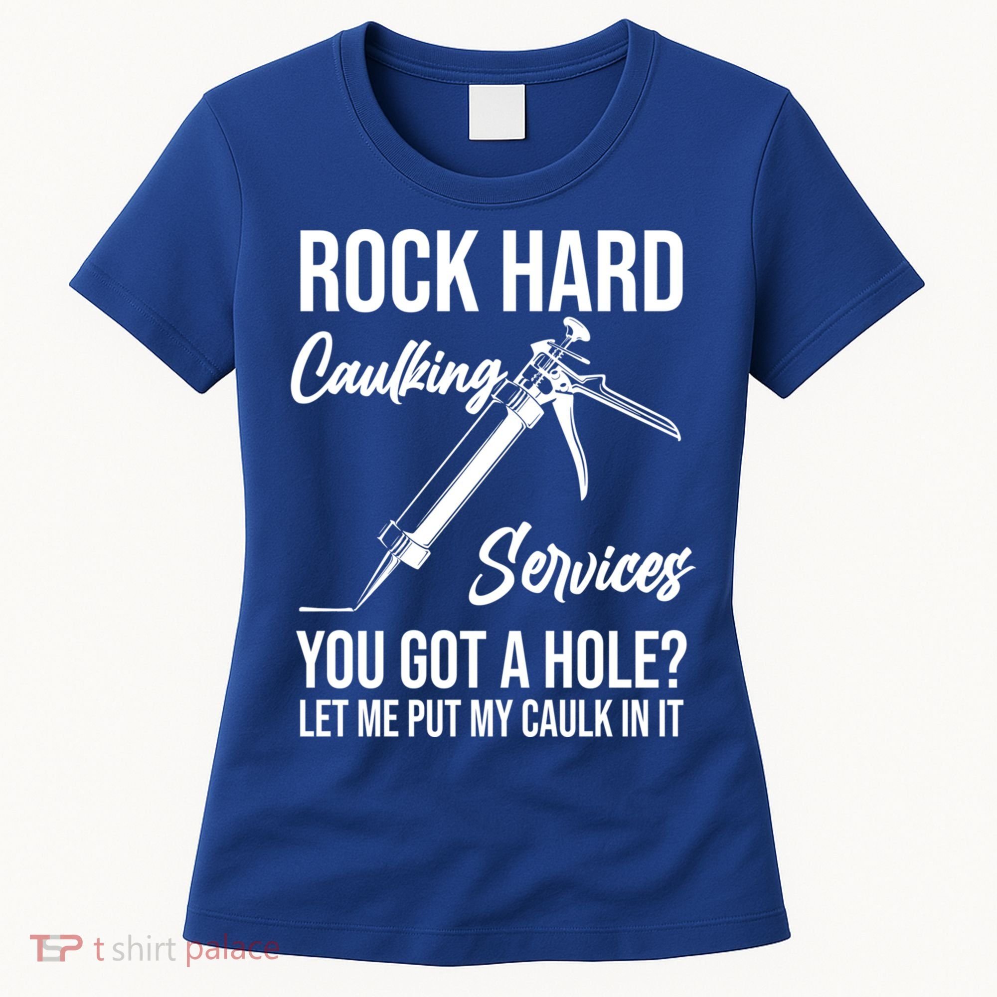 Rock Hard Caulking Services You Got A Hole? Let Me Put Caulk Gift Women's T-Shirt