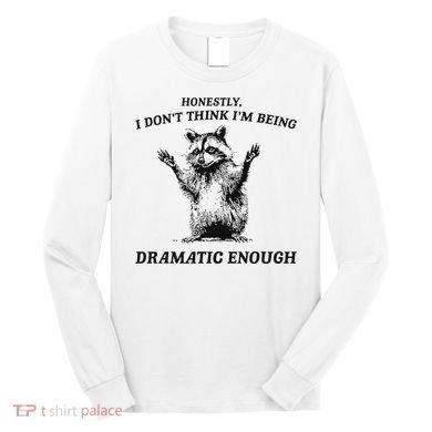 Raccoon Honestly I DonT Think IM Being Dramatic Enough Long Sleeve Shirt