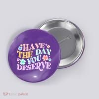 Retro Have The Day You Deserve Button thumb 0