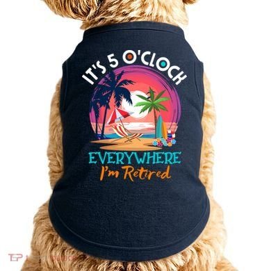 Retirement ItS 5 OClock Everywhere IM Retired Doggie Tank