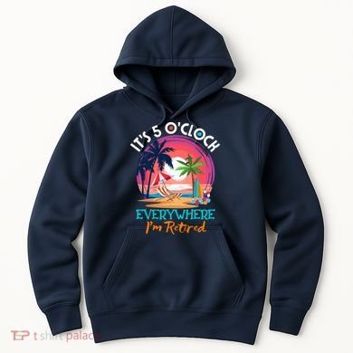 Retirement ItS 5 OClock Everywhere IM Retired Hoodie