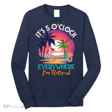 Retirement ItS 5 OClock Everywhere IM Retired Long Sleeve Shirt