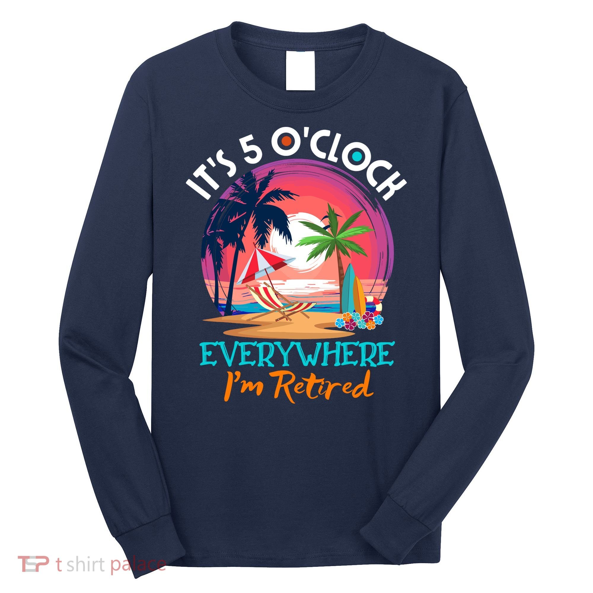 Retirement ItS 5 OClock Everywhere IM Retired Long Sleeve Shirt