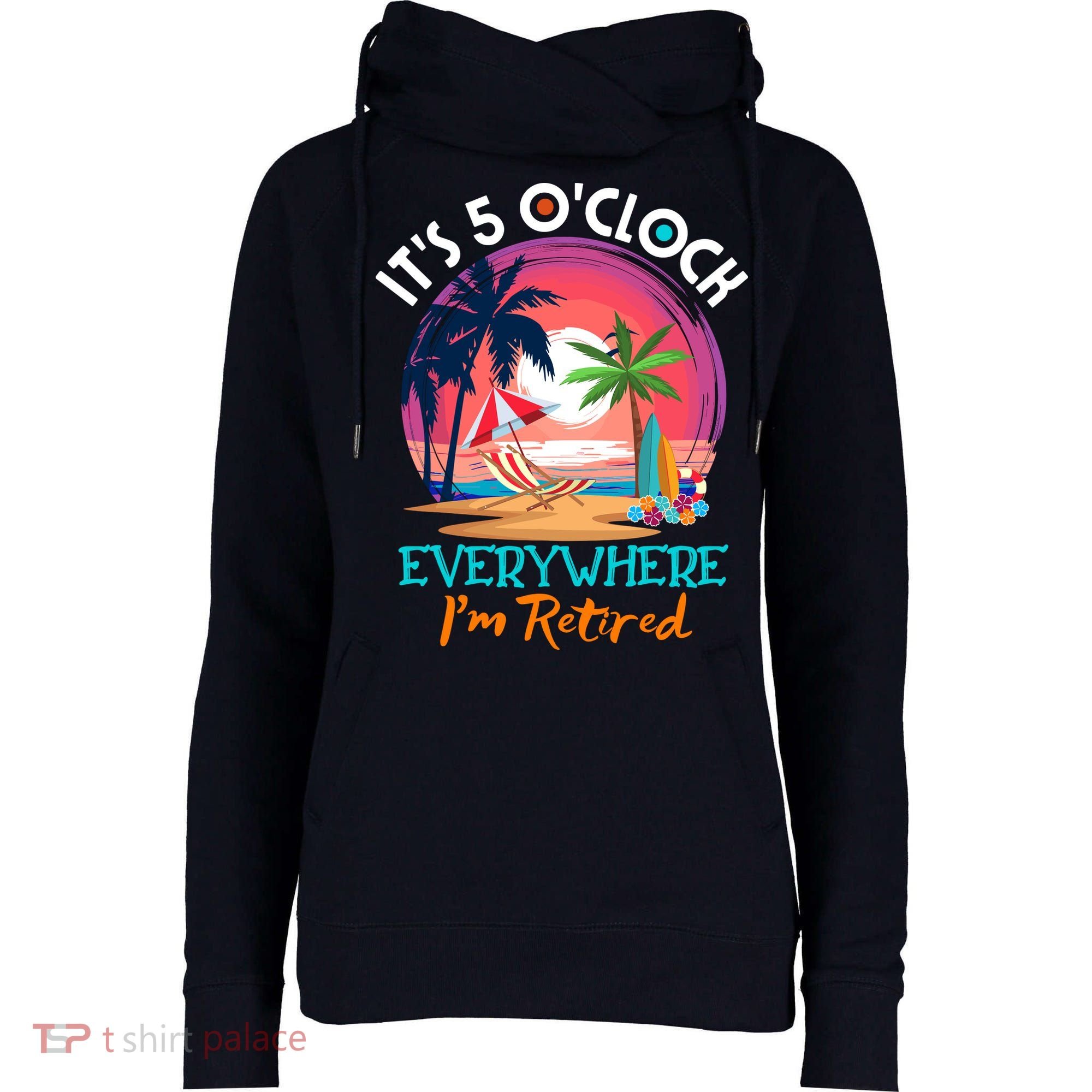 Retirement ItS 5 OClock Everywhere IM Retired Womens Funnel Neck Pullover Hood