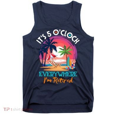 Retirement ItS 5 OClock Everywhere IM Retired Tank Top