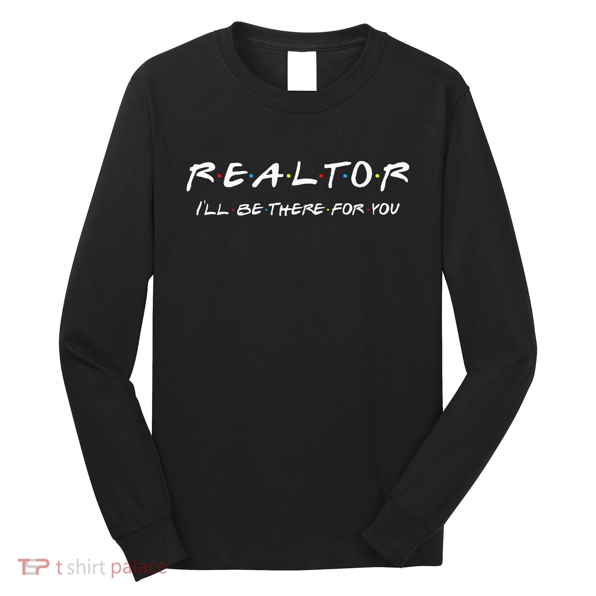 Realtor I'll be there for you Real Estate Agent Gift Long Sleeve Shirt