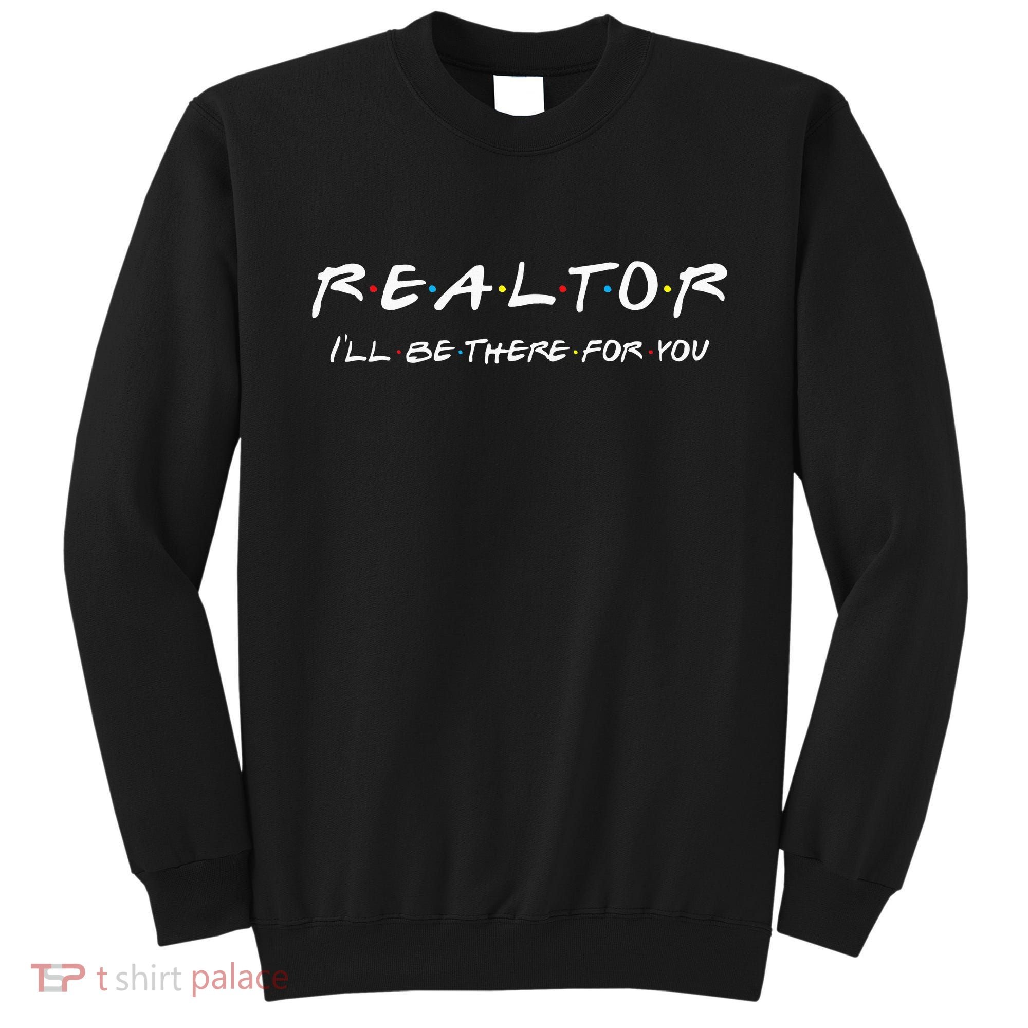 Realtor I'll be there for you Real Estate Agent Gift Sweatshirt