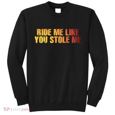 Ride Me Like You Stole Me Sweatshirt