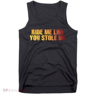 Ride Me Like You Stole Me Tank Top