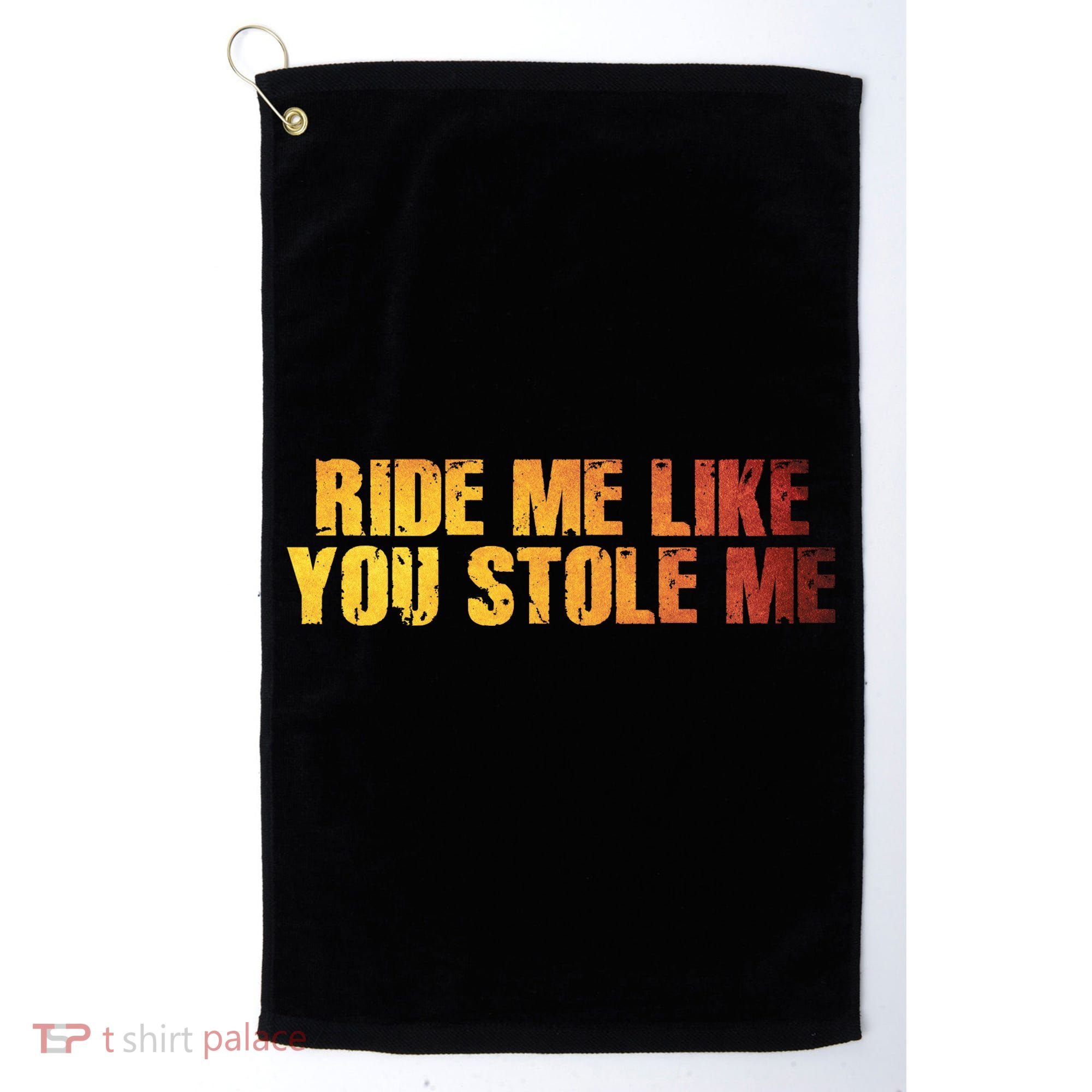 Ride Me Like You Stole Me Golf Towel