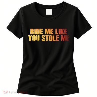 Ride Me Like You Stole Me Women's T-Shirt