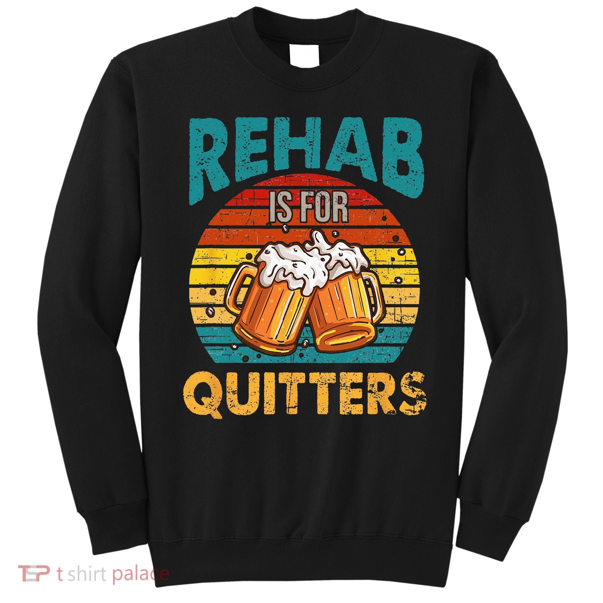 Rehab Is For Quitters Funny Rehabilition Wine Beer Lovers Sweatshirt