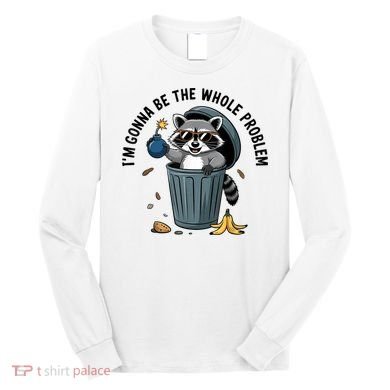 Raccoon I'm Gonna Be The Whole Problem  Long Sleeve Shirt