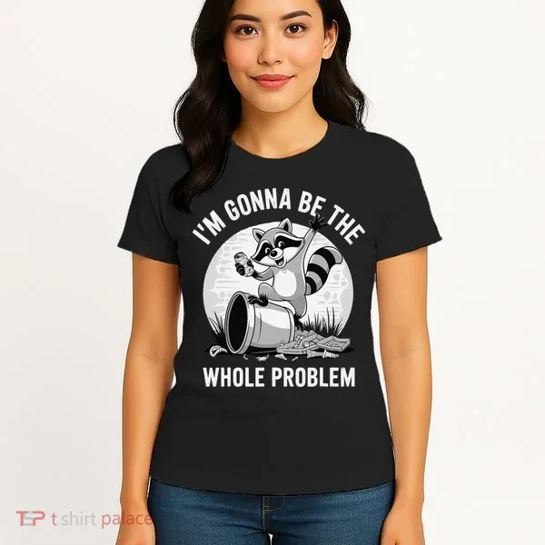 Raccoon Im Gonna Be The Whole Problem Women's T-Shirt