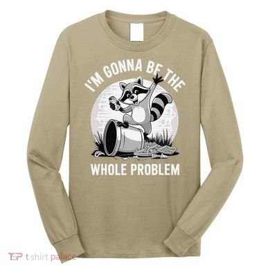 Raccoon Im Gonna Be The Whole Problem Long Sleeve Shirt
