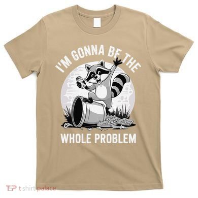 Raccoon Im Gonna Be The Whole Problem T-Shirt