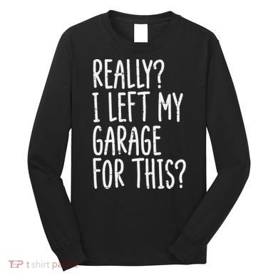 Really I Left My Garage For This Car Auto Mechanic Long Sleeve Shirt