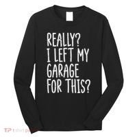 Really I Left My Garage For This Car Auto Mechanic Long Sleeve Shirt thumb 0