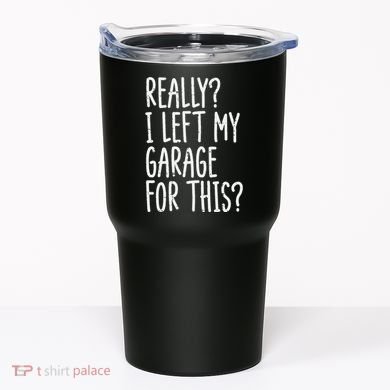 Really I Left My Garage For This Car Auto Mechanic Tumbler