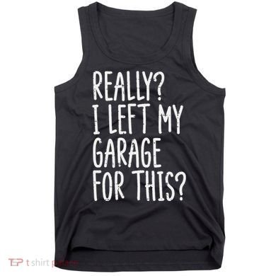 Really I Left My Garage For This Car Auto Mechanic Tank Top