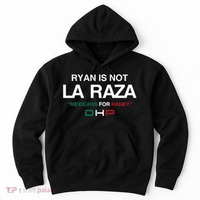 Ryan Is Not La Raza Mexicans For Haney Dhp Hoodie