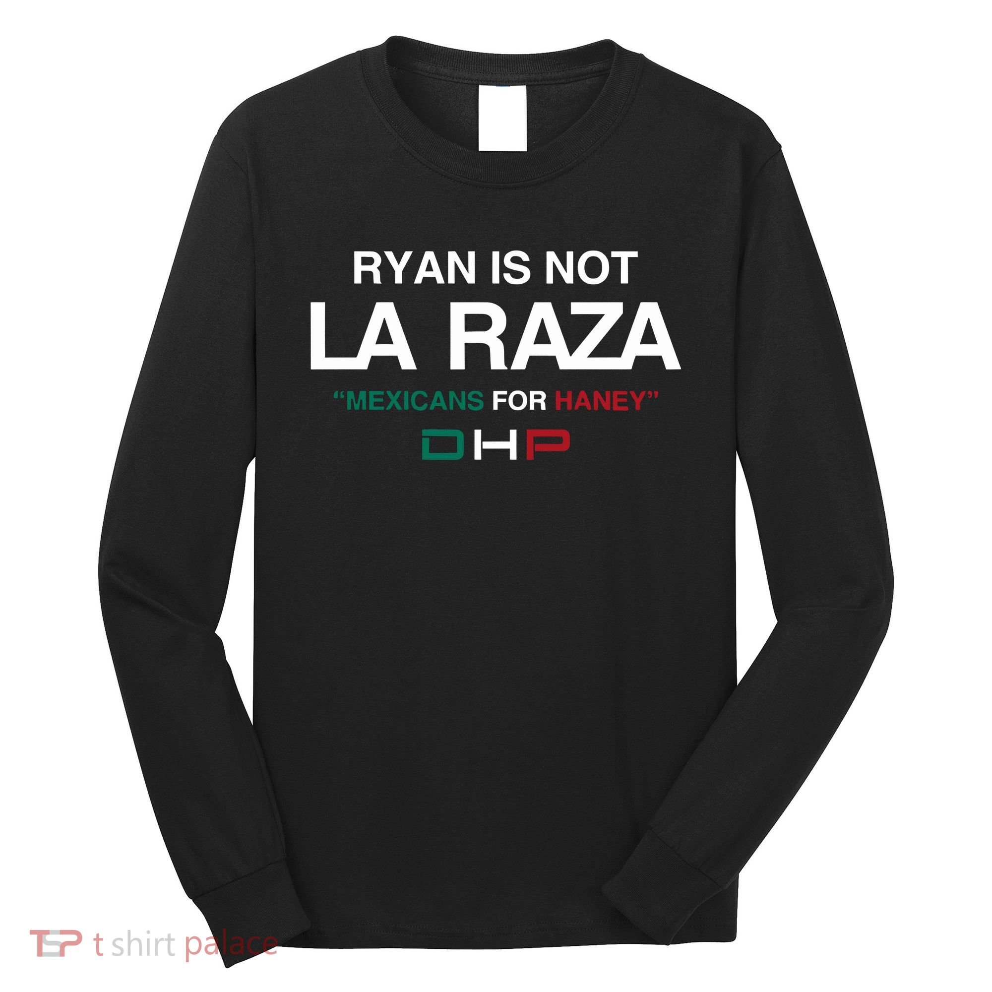 Ryan Is Not La Raza Mexicans For Haney Dhp Long Sleeve Shirt