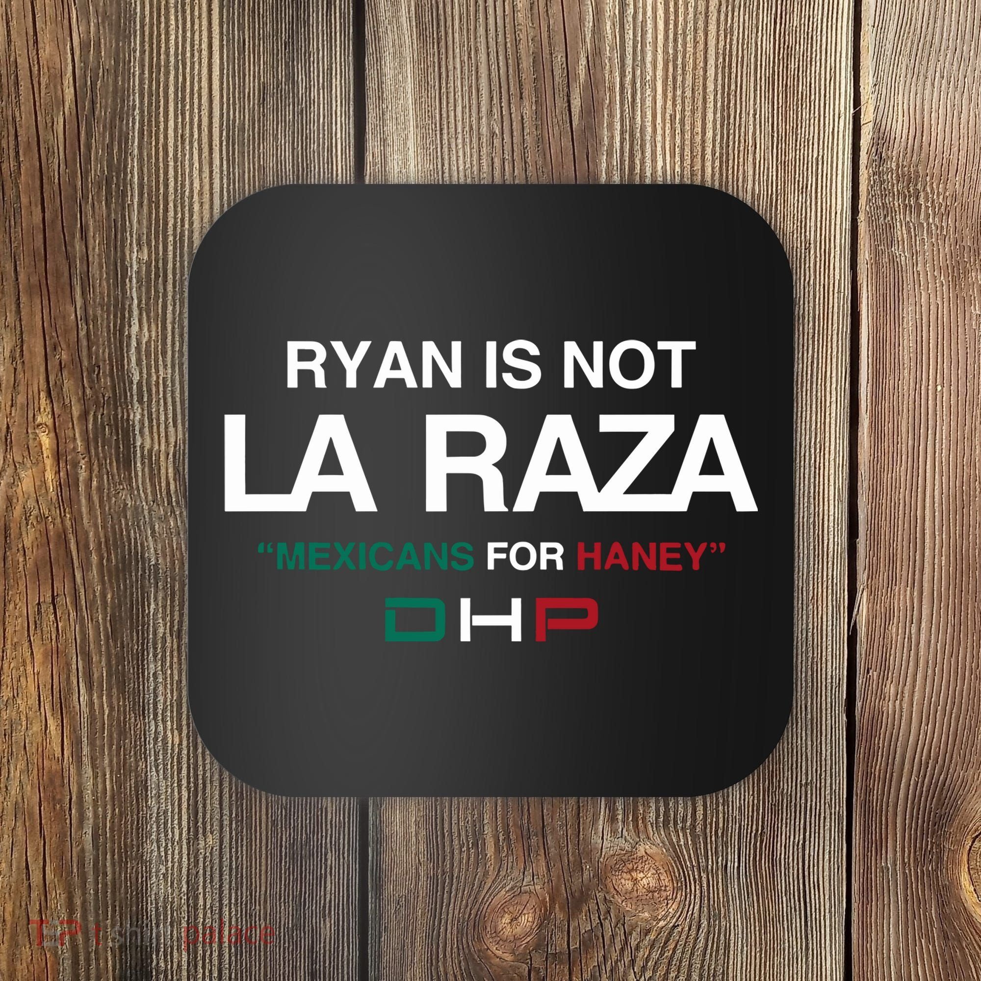Ryan Is Not La Raza Mexicans For Haney Dhp Coaster