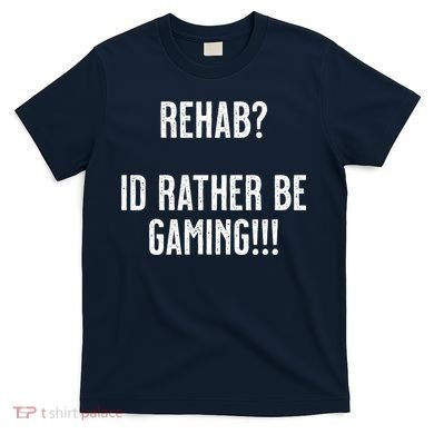 Rehab I'd Rather Be Gaming T-Shirt