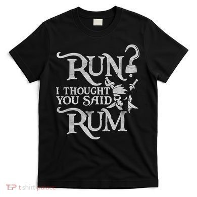 Run I Thought You Said Rum Funny Pirate Running Wine Lover T-Shirt