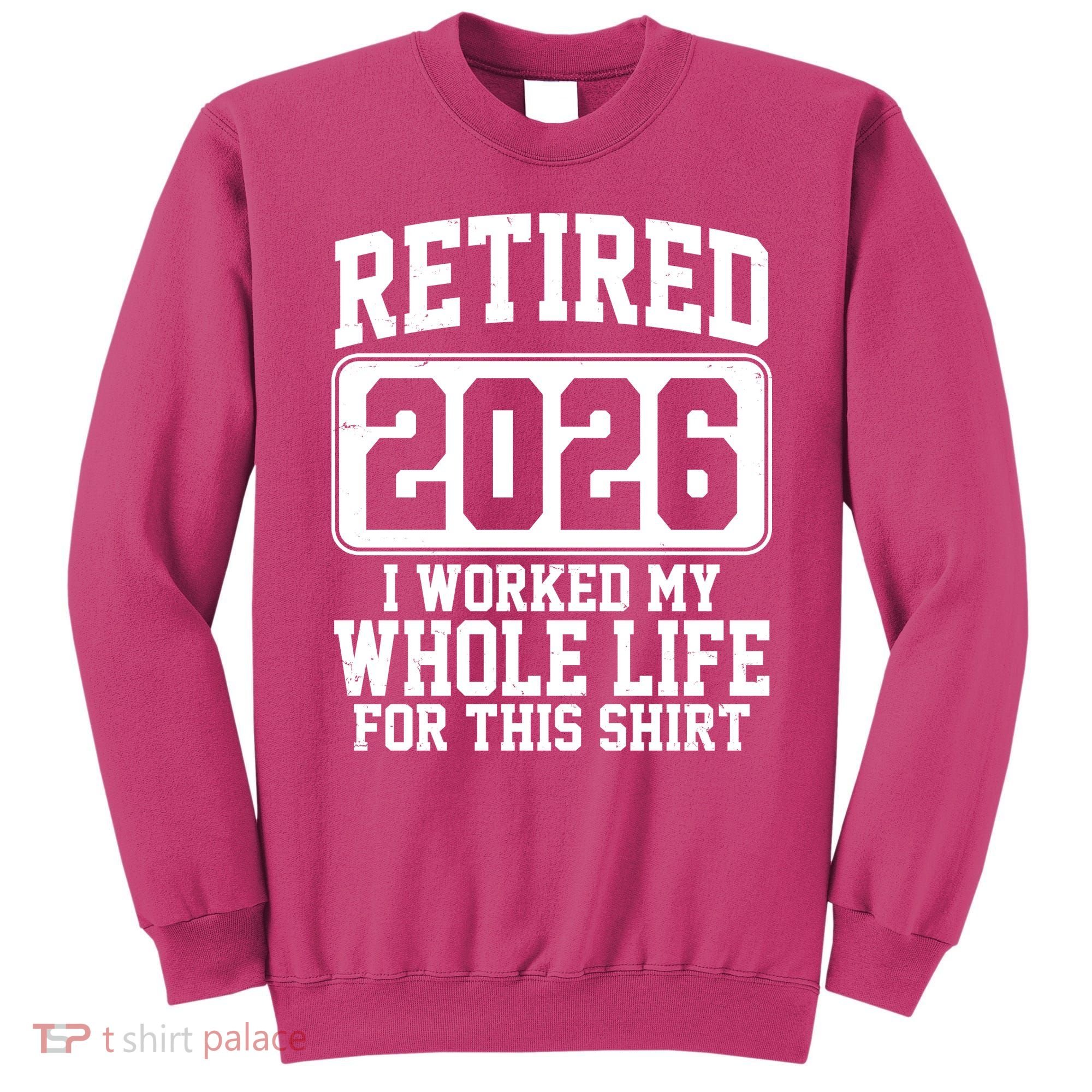 Retired I Worked My Whole Life For This 2026 Sweatshirt