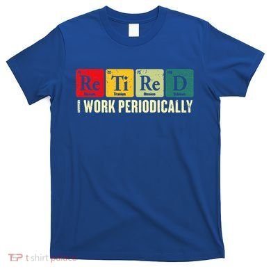 Retired I Work Periodically Science Chemistry T-Shirt
