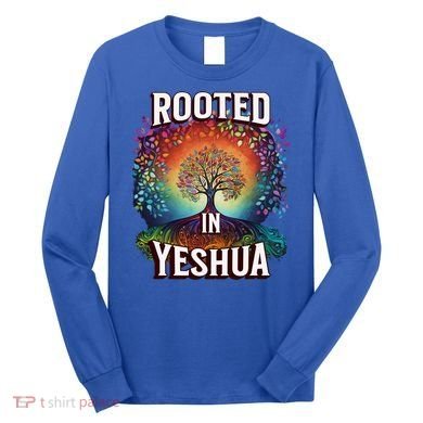 Rooted In Yeshua Meaningful Gift Long Sleeve Shirt