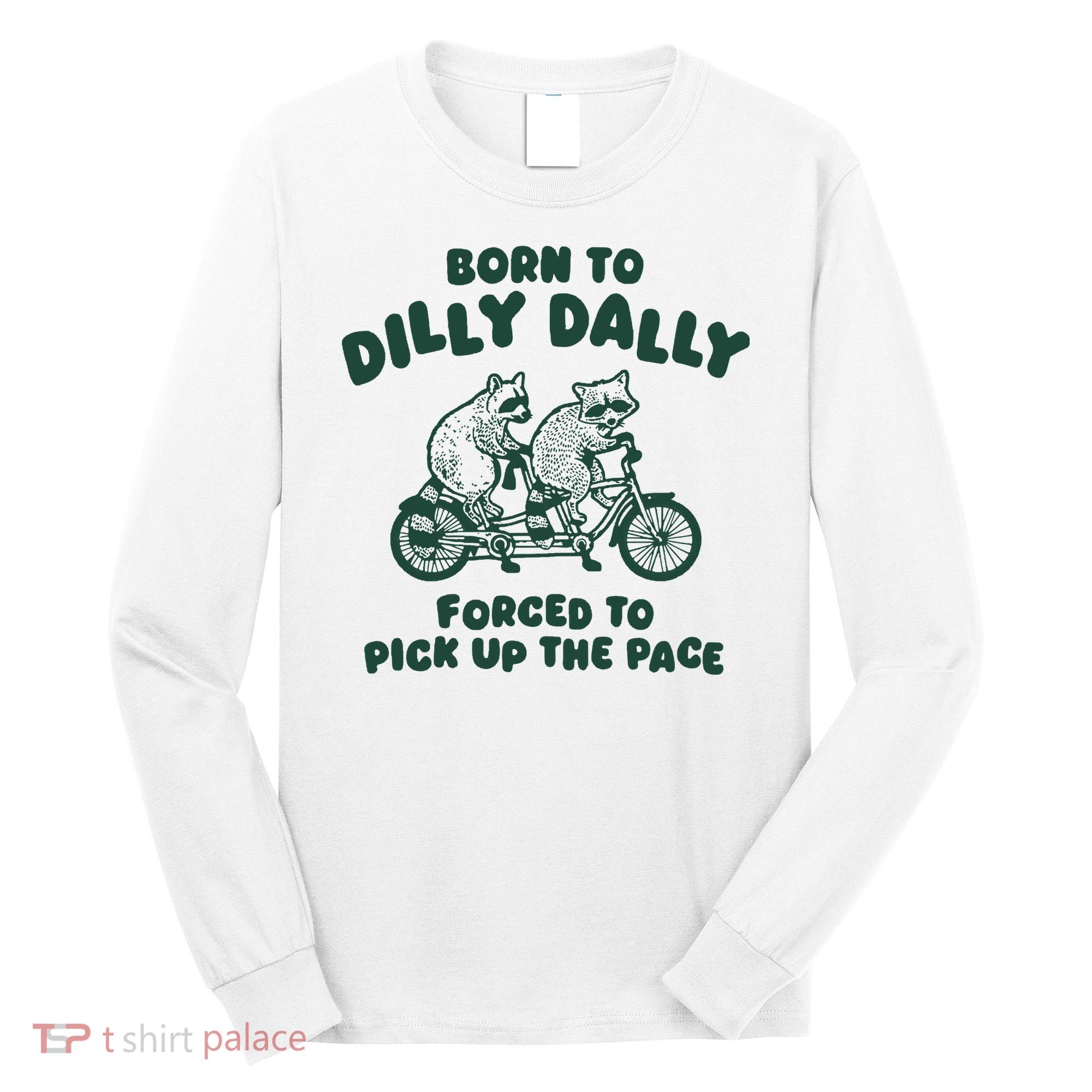 Raccoon Lovers Born To Dilly Dally Forced To Pick Up The Pace Long Sleeve Shirt