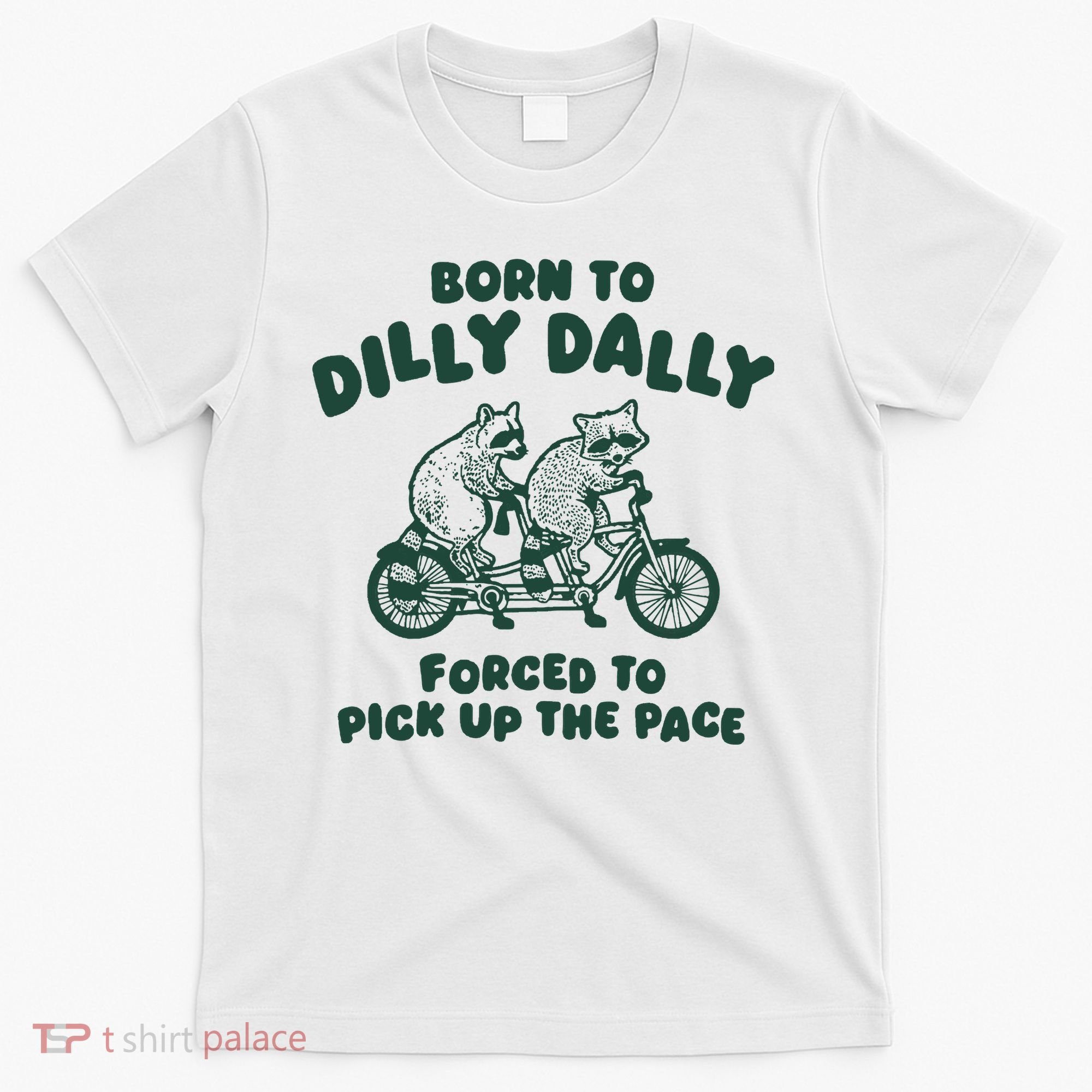 Raccoon Lovers Born To Dilly Dally Forced To Pick Up The Pace T-Shirt
