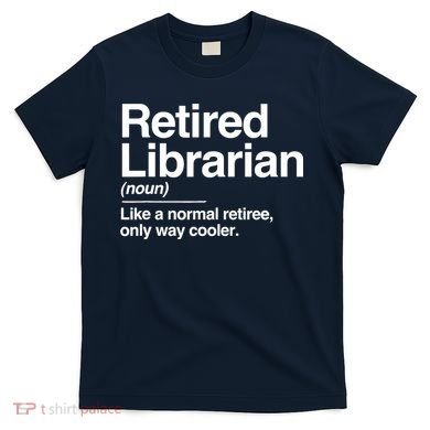 Retired Librarian Definition Normal Only Cooler Gift T-Shirt
