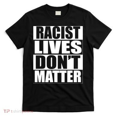Racist Lives Don't Matter T-Shirt