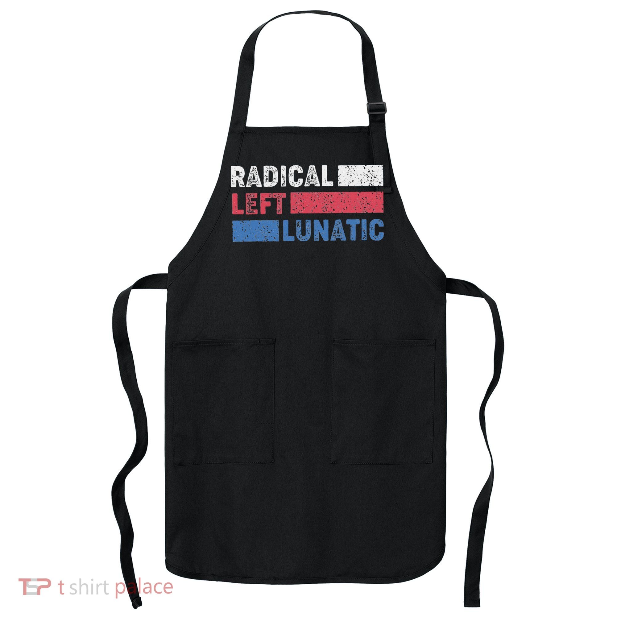 Radical Left Lunatic Anti Trump Funny Democrat Apron