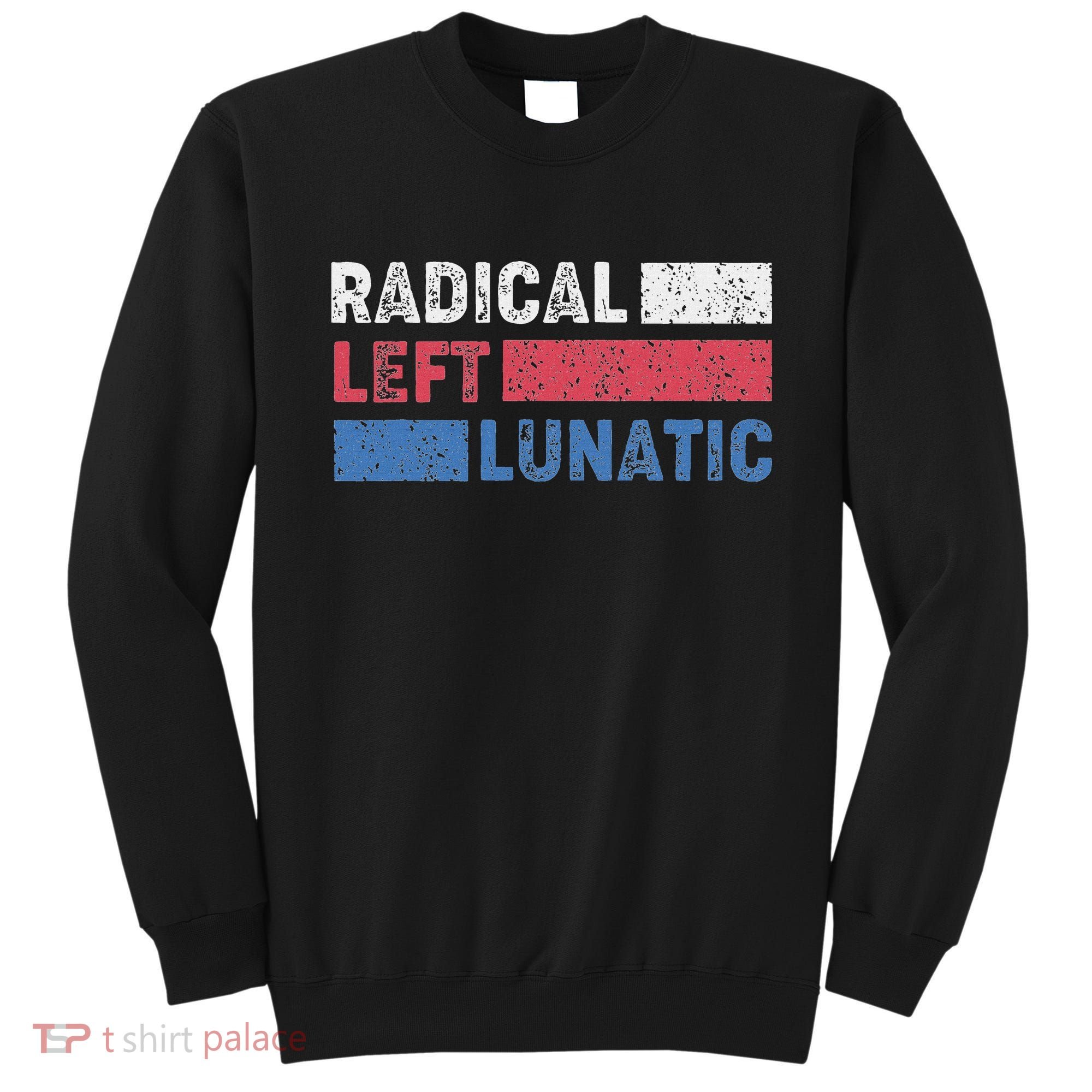 Radical Left Lunatic Anti Trump Funny Democrat Sweatshirt