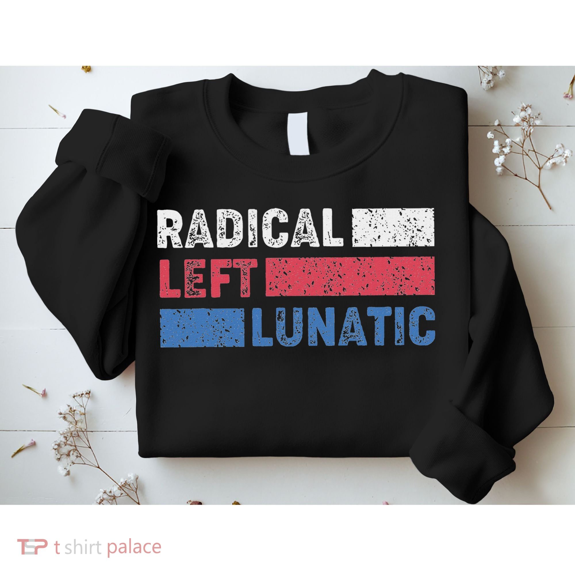 Radical Left Lunatic Anti Trump Funny Democrat Sweatshirt