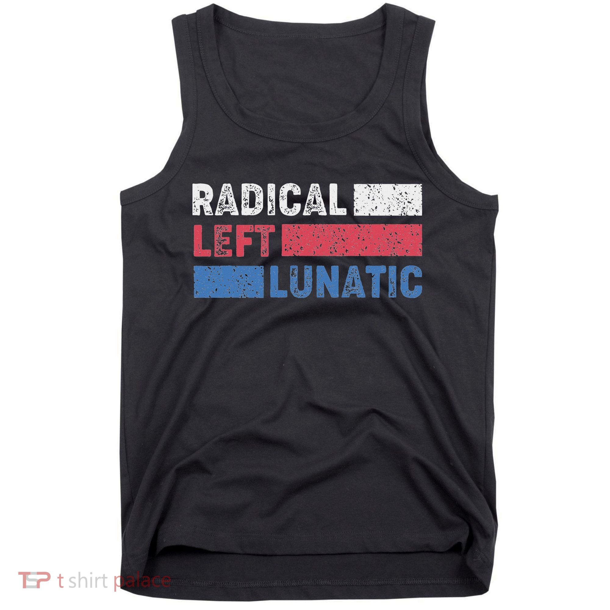 Radical Left Lunatic Anti Trump Funny Democrat Tank Top