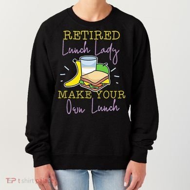 Retired Lunch Lady Make Your Own Lunch Women's Sweatshirt