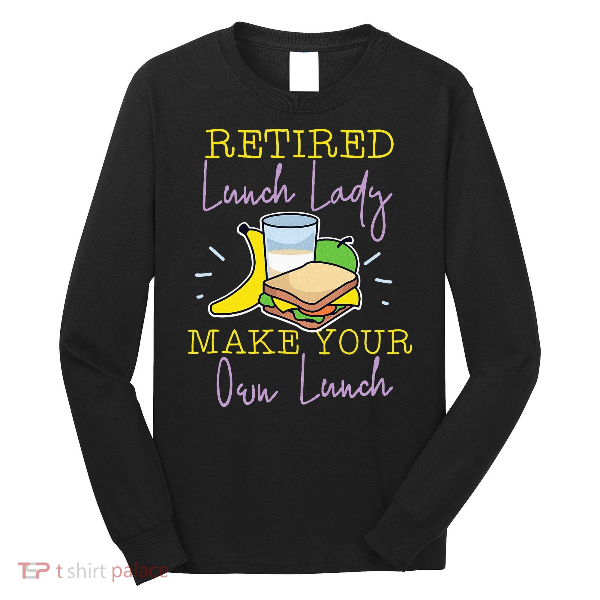 Retired Lunch Lady Make Your Own Lunch Long Sleeve Shirt