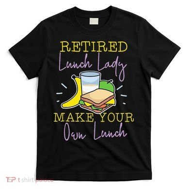 Retired Lunch Lady Make Your Own Lunch T-Shirt