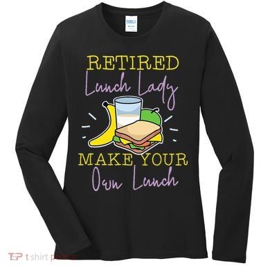 Retired Lunch Lady Make Your Own Lunch Women's Long Sleeve Shirt