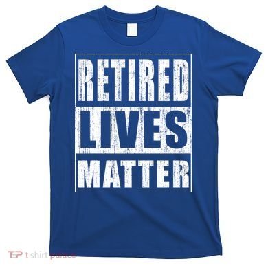 Retired Lives Matter Funny Elderly Senior Gift Meaningful Gift T-Shirt