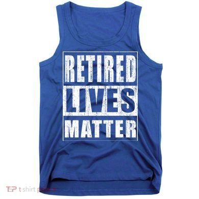 Retired Lives Matter Funny Elderly Senior Gift Meaningful Gift Tank Top