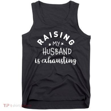 Raising My Husband Is Exhausting Funny Tank Top
