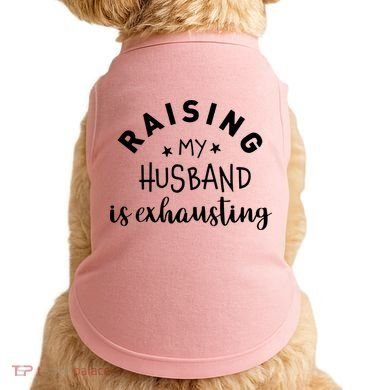 Raising My Husband Is Exhausting Funny Doggie Tank