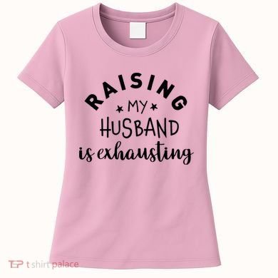 Raising My Husband Is Exhausting Funny Women's T-Shirt