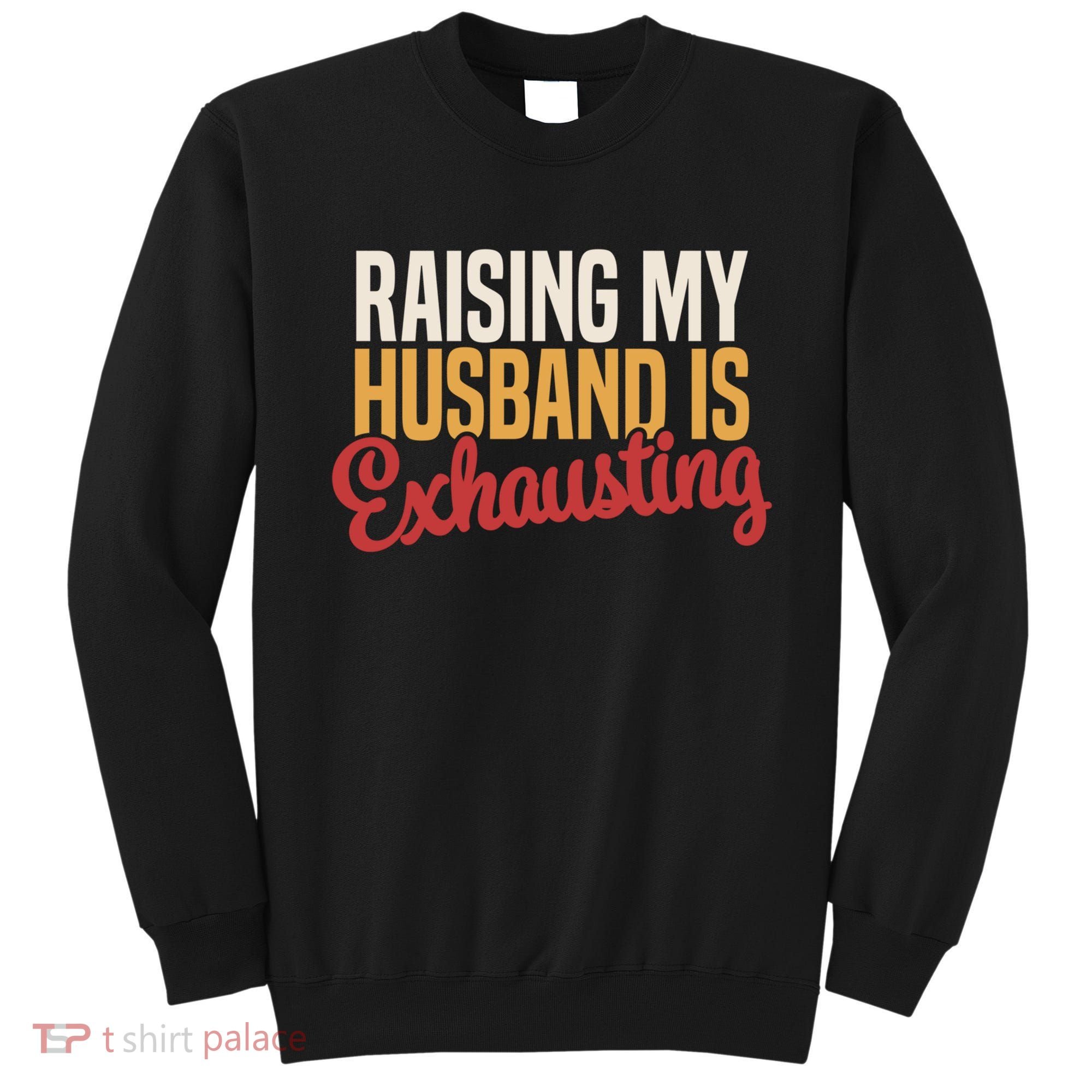 Raising My Husband Is Exhausting Wife Funny Saying Sweatshirt